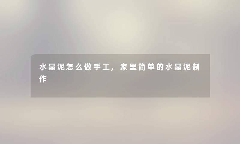 水晶泥怎么做手工,家里简单的水晶泥制作