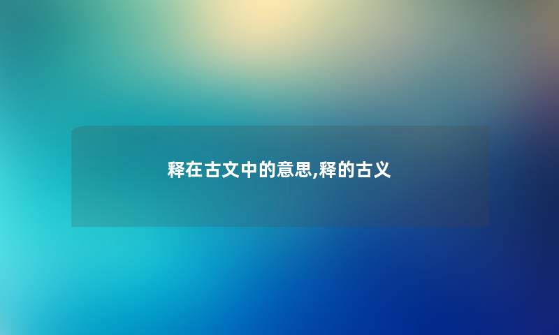 释在古文中的意思,释的古义