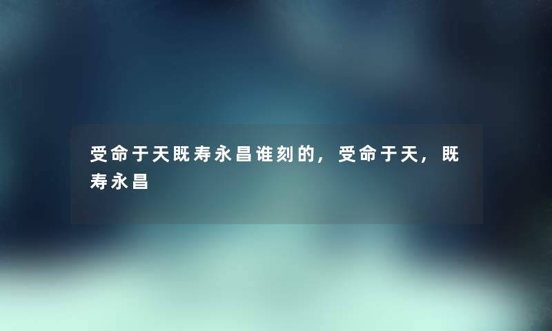 受命于天既寿永昌谁刻的,受命于天,既寿永昌
