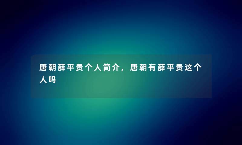 唐朝薛平贵个人简介,唐朝有薛平贵这个人吗