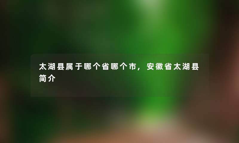 太湖县属于哪个省哪个市,安徽省太湖县简介