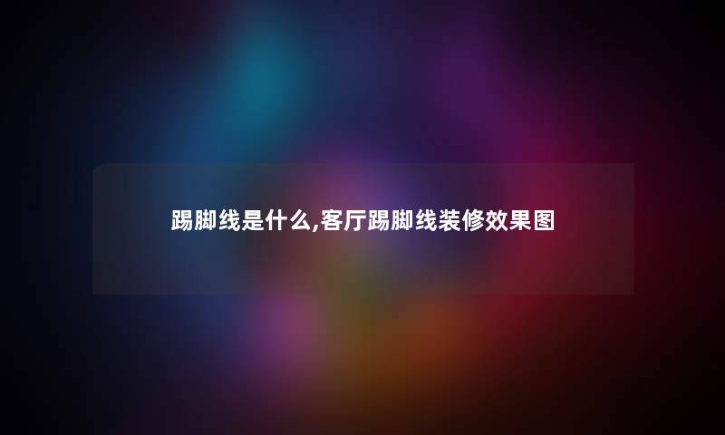 踢脚线是什么,客厅踢脚线装修效果图