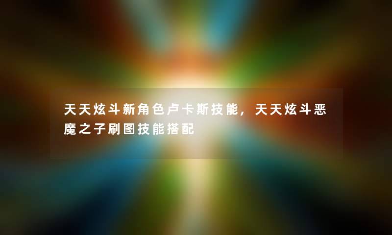 天天炫斗新角色卢卡斯技能,天天炫斗恶魔之子刷图技能搭配