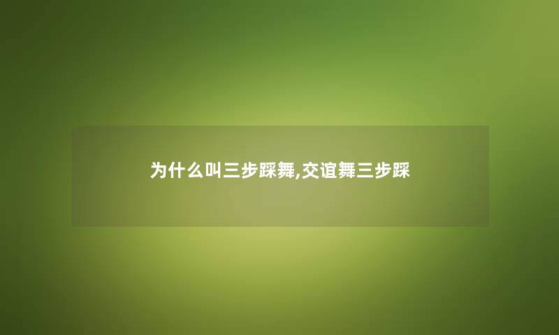 为什么叫三步踩舞,交谊舞三步踩