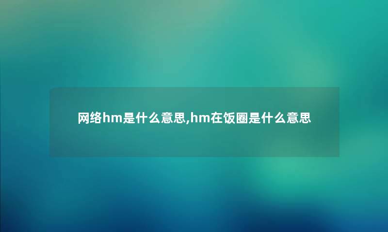 网络hm是什么意思,hm在饭圈是什么意思