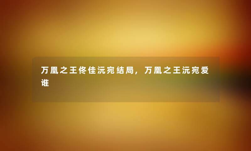 万凰之王佟佳沅宛结局,万凰之王沅宛爱谁