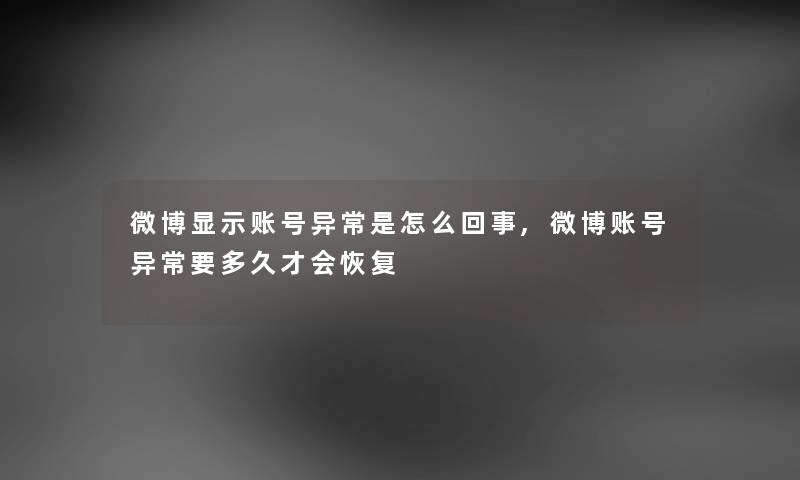 微博显示账号异常是怎么回事,微博账号异常要多久才会恢复