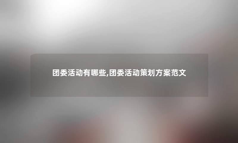 团委活动有哪些,团委活动策划方案范文