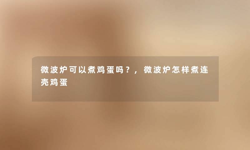 微波炉可以煮鸡蛋吗？,微波炉怎样煮连壳鸡蛋