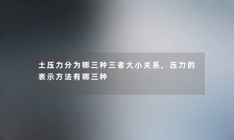 土压力分为哪三种三者大小关系,压力的表示方法有哪三种