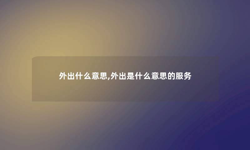 外出什么意思,外出是什么意思的服务