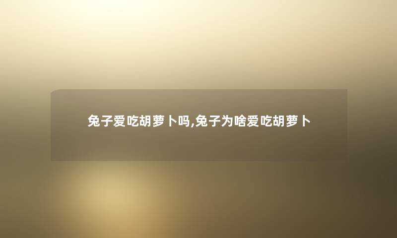 兔子爱吃胡萝卜吗,兔子为啥爱吃胡萝卜