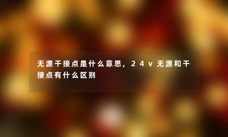 无源干接点是什么意思,24v无源和干接点有什么区别