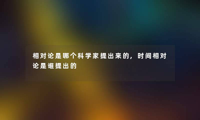 相对论是哪个科学家提出来的,时间相对论是谁提出的