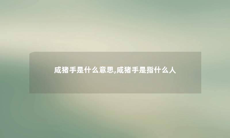 咸猪手是什么意思,咸猪手是指什么人