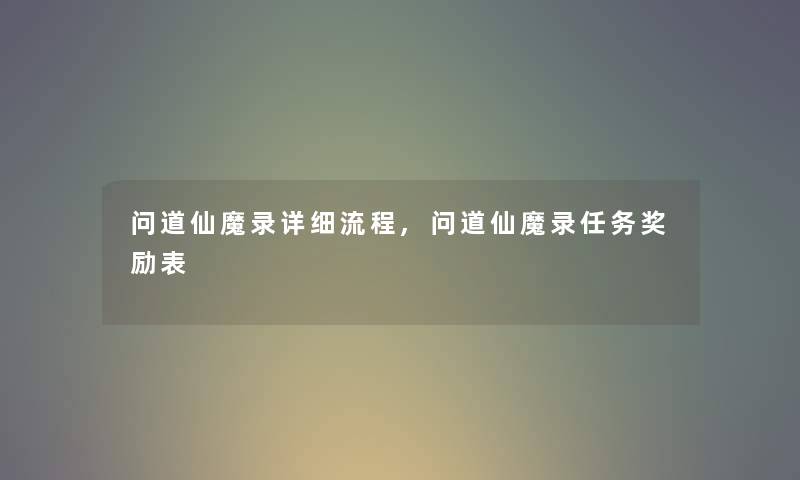 问道仙魔录详细流程,问道仙魔录任务奖励表
