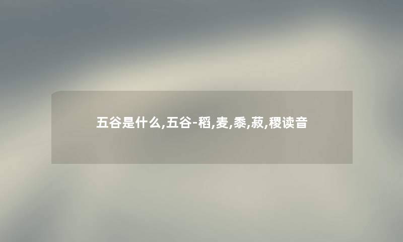 五谷是什么,五谷-稻,麦,黍,菽,稷读音