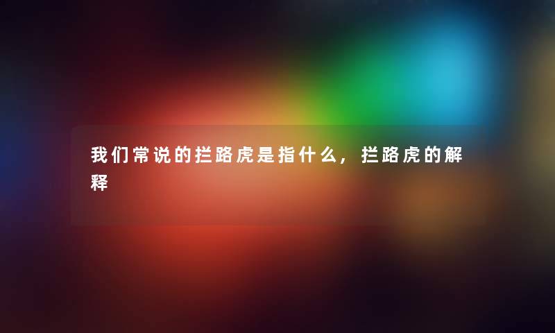 我们常说的拦路虎是指什么,拦路虎的解释