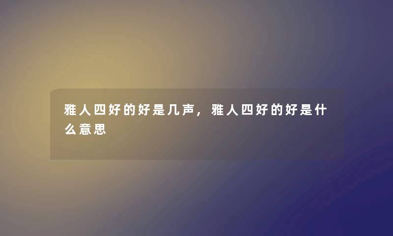 雅人四好的好是几声,雅人四好的好是什么意思