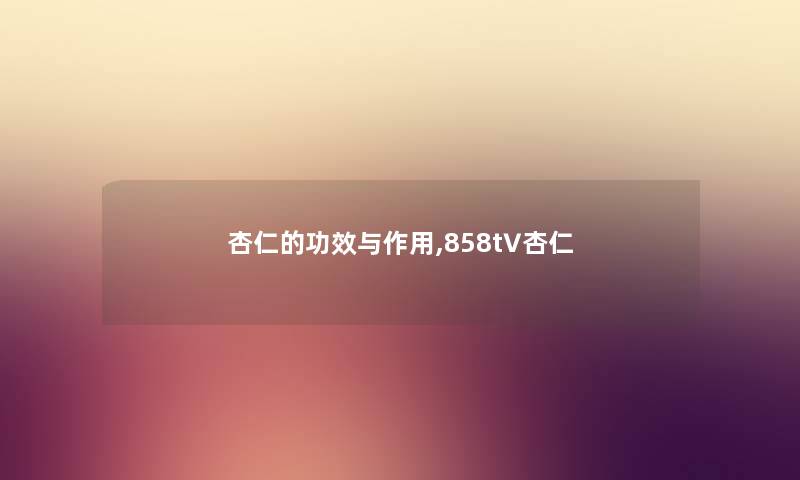 杏仁的功效与作用,858t∨杏仁