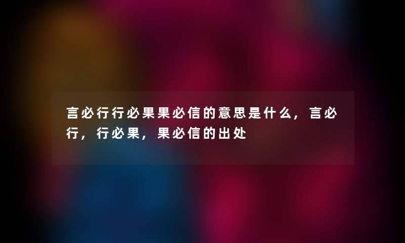 言必行行必果果必信的意思是什么,言必行,行必果,果必信的出处