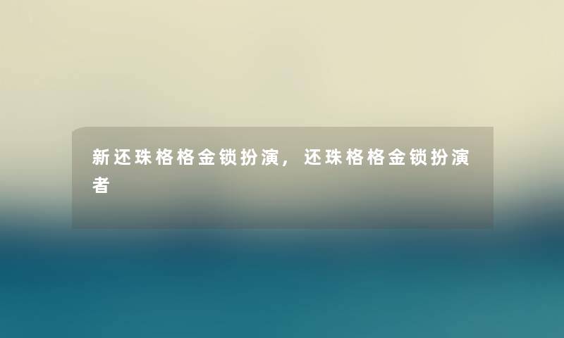 新还珠格格金锁扮演,还珠格格金锁扮演者