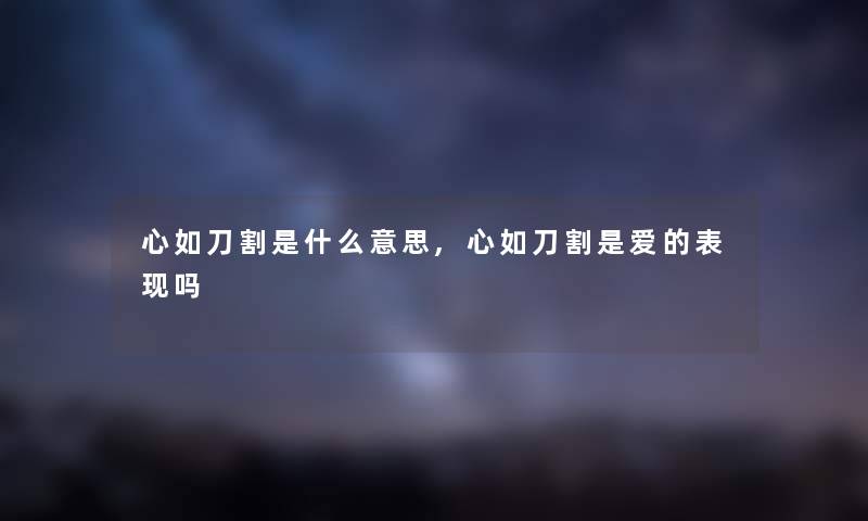 心如刀割是什么意思,心如刀割是爱的表现吗
