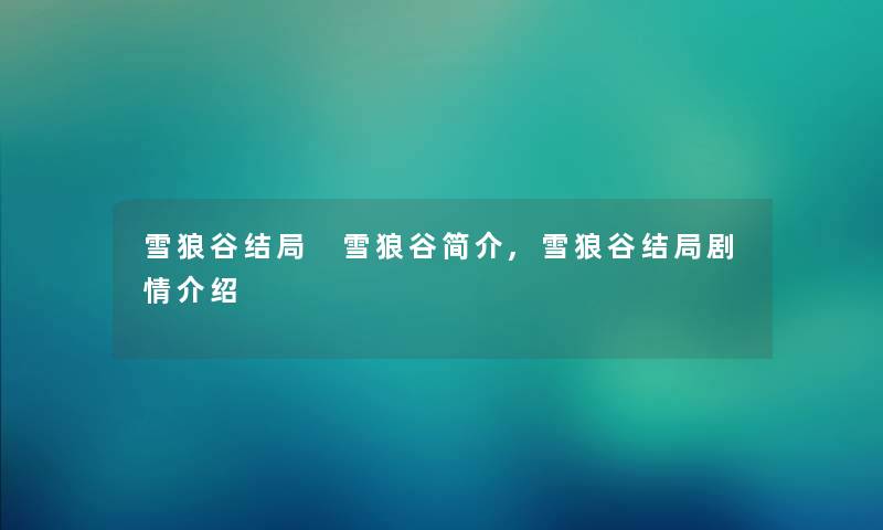 雪狼谷结局 雪狼谷简介,雪狼谷结局剧情介绍