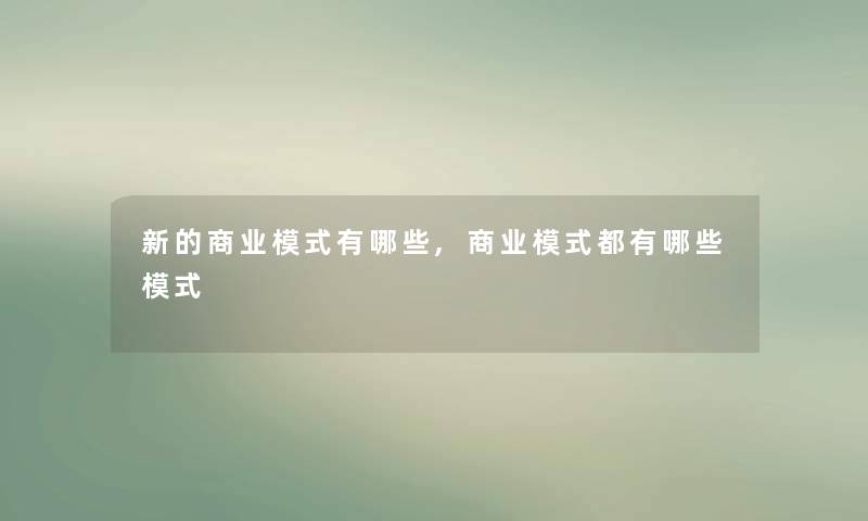 新的商业模式有哪些,商业模式都有哪些模式