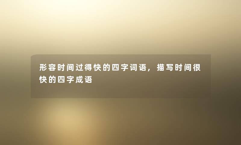 形容时间过得快的四字词语,描写时间很快的四字成语