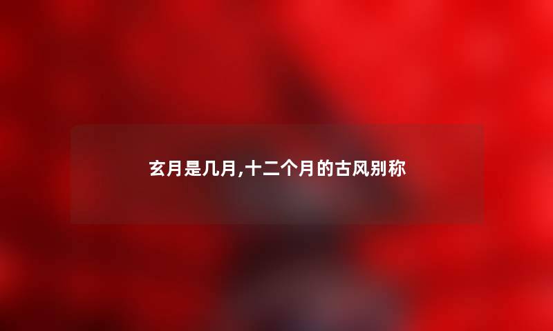 玄月是几月,十二个月的古风别称