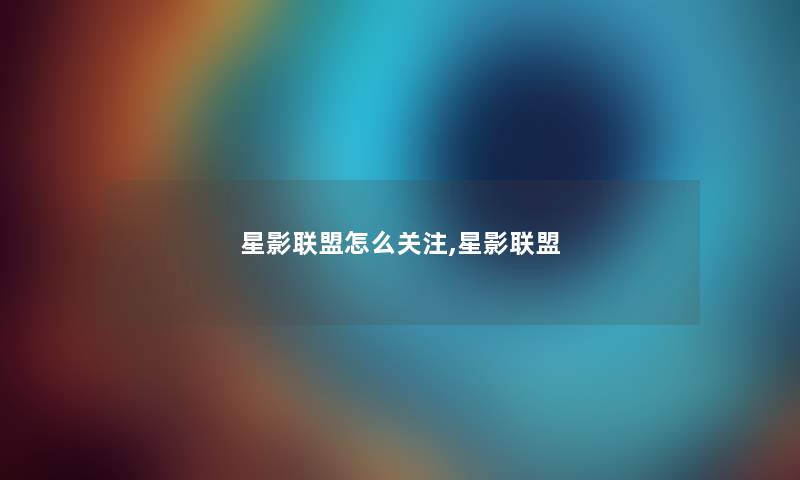 星影联盟怎么关注,星影联盟