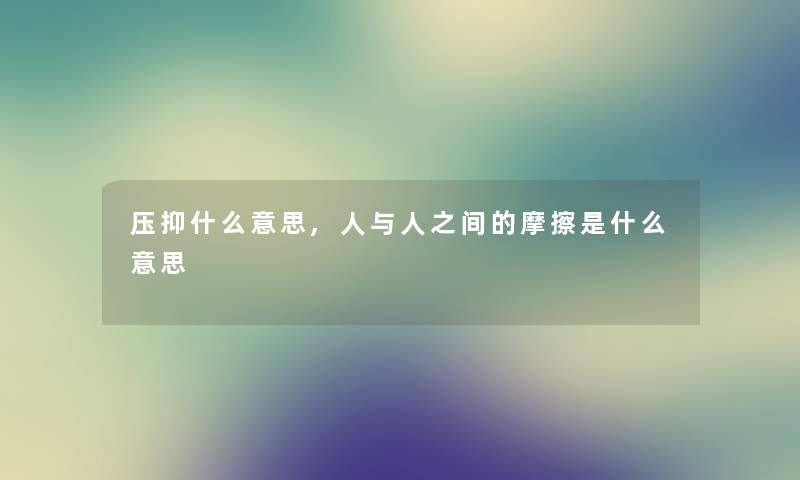 压抑什么意思,人与人之间的摩擦是什么意思