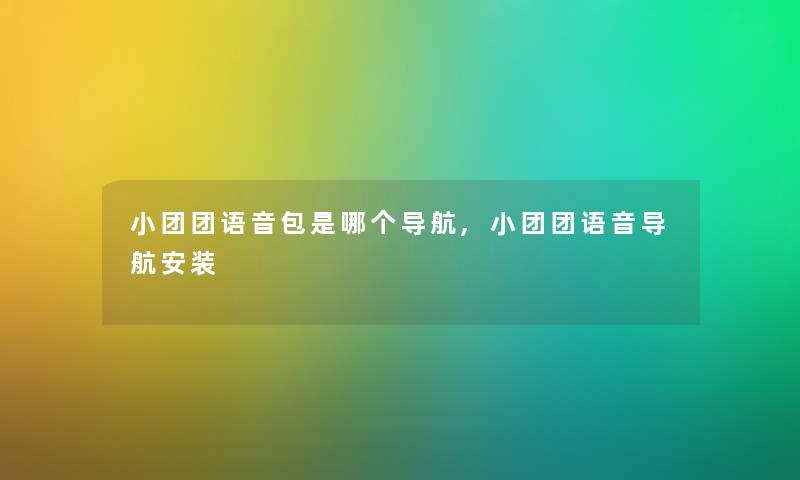 小团团语音包是哪个导航,小团团语音导航安装