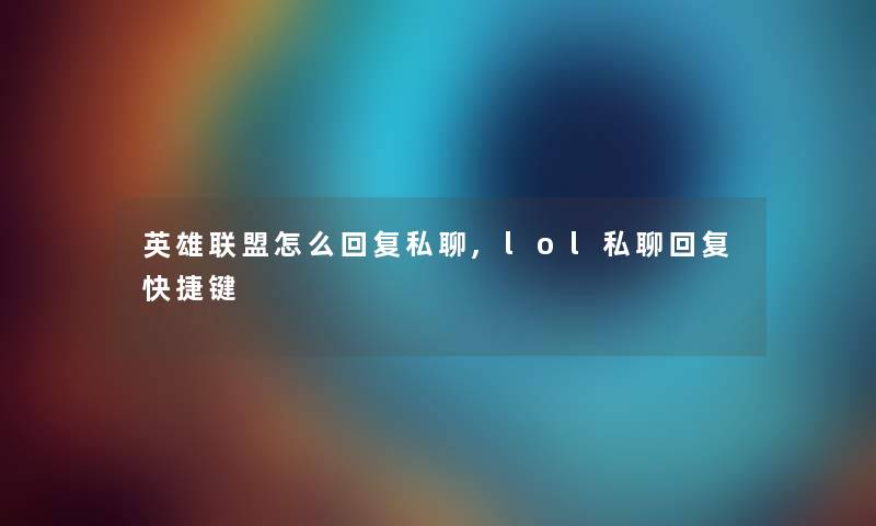 英雄联盟怎么回复私聊,lol私聊回复快捷键