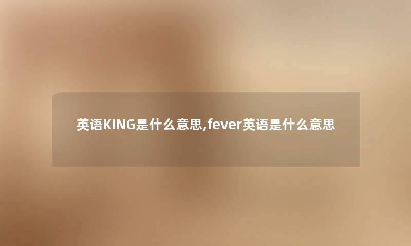 英语KING是什么意思,fever英语是什么意思