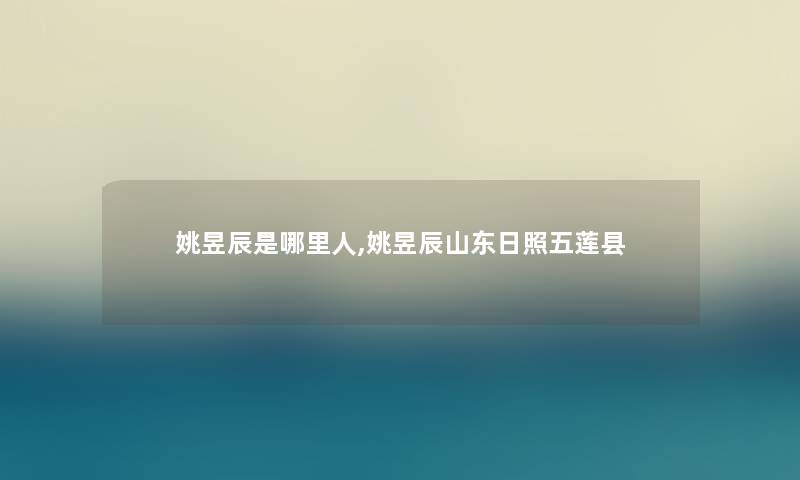 姚昱辰是哪里人,姚昱辰山东日照五莲县
