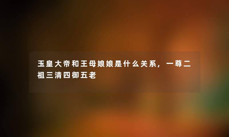 玉皇大帝和王母娘娘是什么关系,一尊二祖三清四御五老