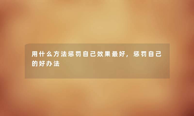 用什么方法惩罚自己效果好,惩罚自己的好办法