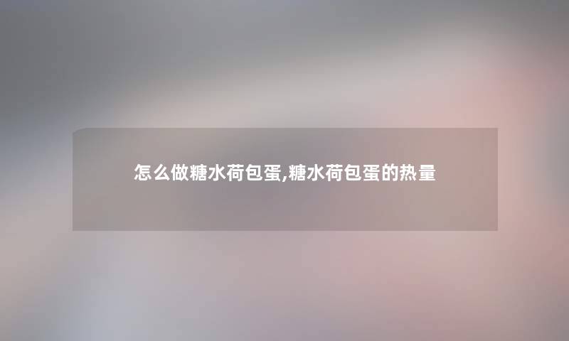 怎么做糖水荷包蛋,糖水荷包蛋的热量
