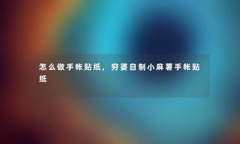 怎么做手帐贴纸,穷婆自制小麻薯手帐贴纸