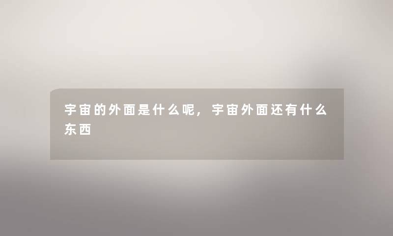 宇宙的外面是什么呢,宇宙外面还有什么东西