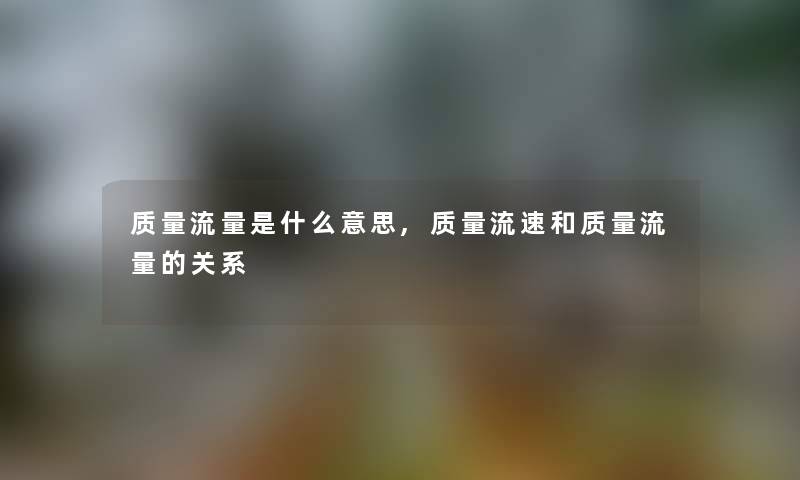 质量流量是什么意思,质量流速和质量流量的关系
