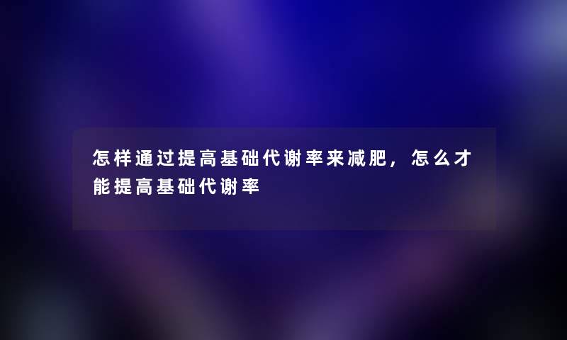怎样通过提高基础代谢率来减肥,怎么才能提高基础代谢率
