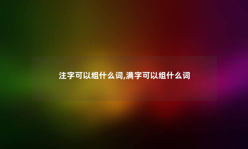 注字可以组什么词,满字可以组什么词