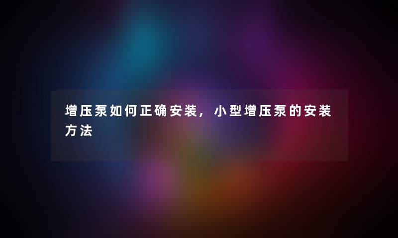 增压泵如何正确安装,小型增压泵的安装方法
