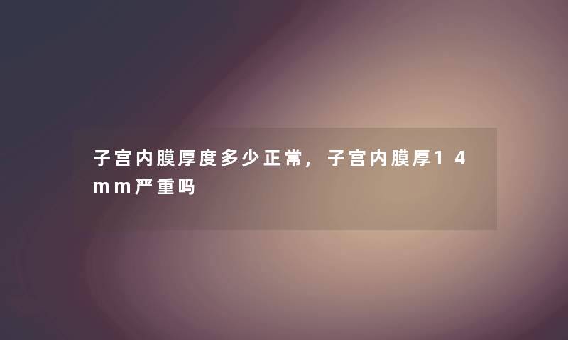 子宫内膜厚度多少正常,子宫内膜厚14mm严重吗