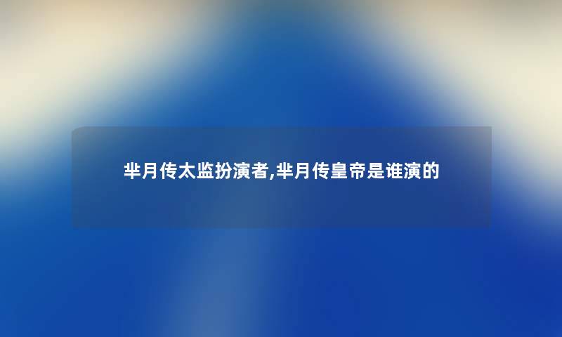 芈月传太监扮演者,芈月传皇帝是谁演的