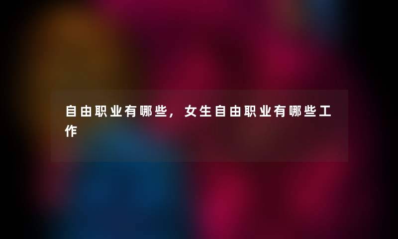 自由职业有哪些,女生自由职业有哪些工作