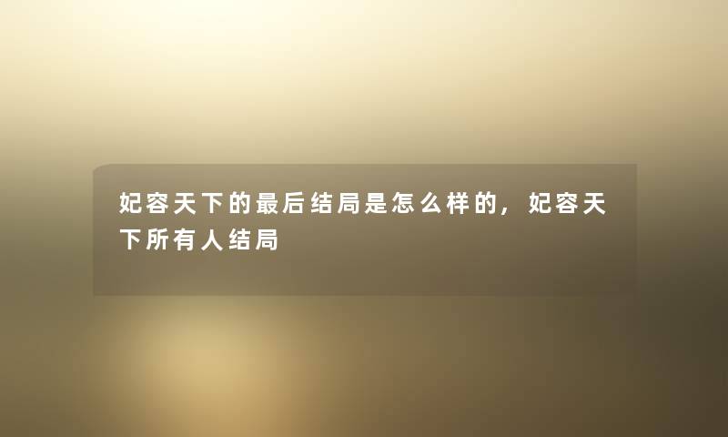 妃容天下的后结局是怎么样的,妃容天下所有人结局